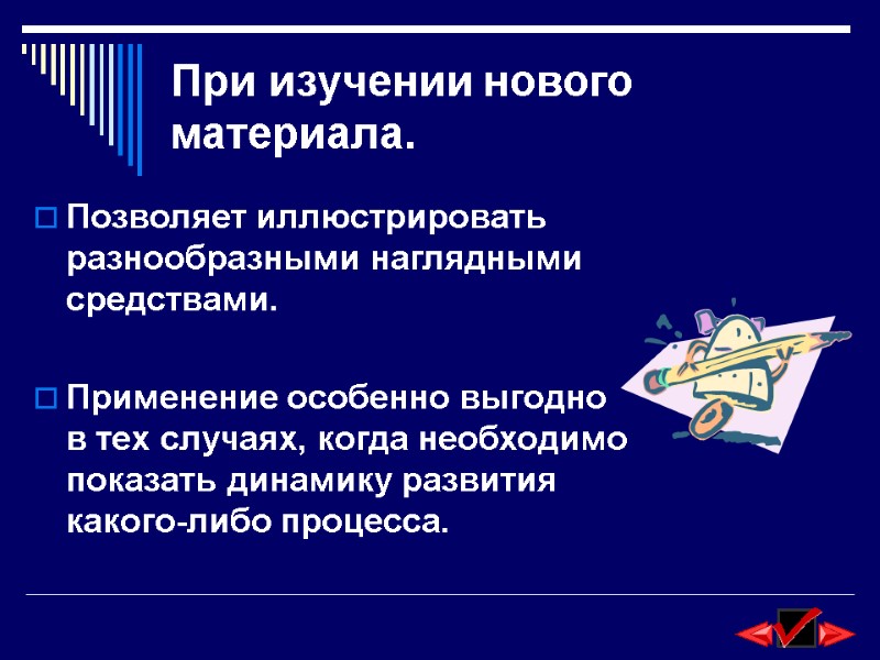 При изучении нового материала. Позволяет иллюстрировать разнообразными наглядными средствами.   Применение особенно выгодно